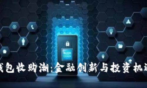 数字人民币钱包收购潮：金融创新与投资机遇结合的趋势