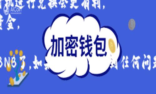 要将TPWallet中的U币换成BNB（币安币），你可以按照以下步骤进行操作。这里提供一个详细的指南，帮助你实现这一目标。

### 1. 确保你拥有TPWallet账号
首先，你需要一个TPWallet的账号。如果你还没有，去应用商店下载TPWallet并进行注册。

### 2. 登录你的TPWallet
打开TPWallet应用，输入你的账户信息登录。

### 3. 确保你的U币在TPWallet中
在进行兑换之前，请确认你的TPWallet中已经有U币（USDT）。你可以选择从其他钱包转入USDT，或通过交易所购买USDT并转入TPWallet。

### 4. 找到兑换功能
在TPWallet的首页，寻找“兑换”或“交易”的选项。这个选项通常在主界面或侧边菜单中可以找到。

### 5. 选择兑换的币种
在兑换页面，选择U币（USDT）作为你要兑换的币种，选择BNB作为你要兑换的目标币种。

### 6. 输入兑换数量
输入你想要兑换的USDT数量，系统会自动计算出你可以获得的BNB数量。请注意，此过程可能会显示交易手续费。

### 7. 确认交易详情
仔细检查交易的细节，包括兑换的数量、手续费和预计到账的BNB数量。如果没有问题，点击确认。

### 8. 完成交易
等待交易完成。一般情况下，交易会在几分钟内处理完成，具体时间取决于网络状况。

### 9. 检查你的BNB余额
交易完成后，返回到TPWallet的主界面，检查你的BNB余额是否增加。

### 温馨提示
- **网络费用**：在交易过程中，注意网络费用可能会有所波动，确保你有足够的USDT来支付这些费用。
- **时机把握**：加密货币市场波动较大，选择合适的时机进行兑换会更有利。
- **安全性**：记得定期备份你的TPWallet，以防丢失资金。

通过以上步骤，你就可以顺利将TPWallet中的U币换成BNB了。如果在过程中遇到任何问题，建议查看TPWallet的帮助中心或联系客服寻求支持。