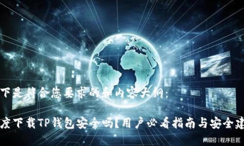 以下是符合您要求的和内容大纲：

百度下载TP钱包安全吗？用户必看指南与安全建议