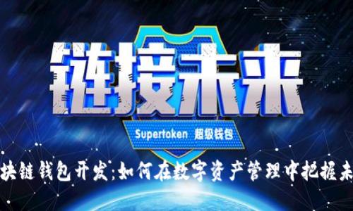 福州区块链钱包开发：如何在数字资产管理中把握未来趋势