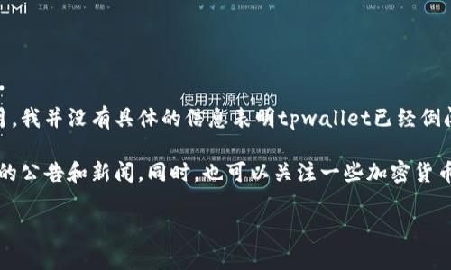 关于“tpwallet倒闭”的问题，很大程度上与你关注的时间和相关信息的准确性相关。到2023年10月，我并没有具体的信息表明tpwallet已经倒闭或存在类似的重大变故。钱包的运营情况通常会受到多种因素的影响，包括市场波动、监管政策等。

如果你想获得关于tpwallet的最新动态，建议访问其官方网站或相关的社交媒体账号，查看其发布的公告和新闻。同时，也可以关注一些加密货币行业的新闻资讯网站，以获取最新的信息。

如果你有任何具体的问题，或者需要更详细的解释，请告诉我！