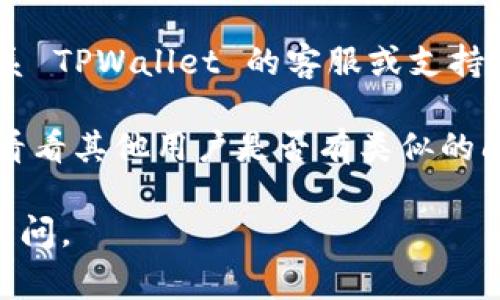 如果你在使用 TPWallet 时发现无法更改为中文字幕，这可能是因为该应用程序的设置或语言支持的限制。以下是一些可能的解决方案：

1. **检查应用语言设置**：在 TPWallet 的设置菜单中，通常会有一个语言选项，确认你是否可以选择中文版。

2. **更新应用**：确保你使用的是最新版本的 TPWallet。有时更新后会增加对新语言的支持。

3. **联系支持团队**：如果上述方法无效，你可以考虑联系 TPWallet 的客服或支持团队，询问是否有计划支持中文版或者如何更改语言设定。

4. **社区讨论**：访问相关的社区论坛或社交媒体平台，看看其他用户是否有类似的问题以及他们的解决方案。

希望这些信息能帮助到你！如果有其他问题，也欢迎继续询问。