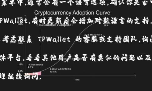 如果你在使用 TPWallet 时发现无法更改为中文字幕，这可能是因为该应用程序的设置或语言支持的限制。以下是一些可能的解决方案：

1. **检查应用语言设置**：在 TPWallet 的设置菜单中，通常会有一个语言选项，确认你是否可以选择中文版。

2. **更新应用**：确保你使用的是最新版本的 TPWallet。有时更新后会增加对新语言的支持。

3. **联系支持团队**：如果上述方法无效，你可以考虑联系 TPWallet 的客服或支持团队，询问是否有计划支持中文版或者如何更改语言设定。

4. **社区讨论**：访问相关的社区论坛或社交媒体平台，看看其他用户是否有类似的问题以及他们的解决方案。

希望这些信息能帮助到你！如果有其他问题，也欢迎继续询问。