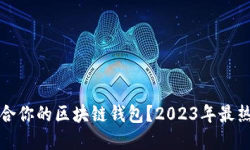 如何选择适合你的区块链钱包？2023年最热钱包排行榜