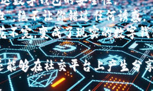 以下是一些搞笑的数字钱包名称，供您参考：

1. **“钱袋子”** - 这款数字钱包可以让你轻松“装”钱，口袋永远装不满。
2. **“钱包界的超级英雄”** - 打击支付难题，拯救你的购物生活。
3. **“无现金小精灵”** - 帮你赶走那些恼人的纸币与零钱。
4. **“手机里的富翁”** - 感受一秒变身百万富豪的快感。
5. **“懒人宝”** - 最适合不喜欢携带现金的人群，付款简单又不费力。
6. **“钱包中的小偷”** - 用于调侃那些“容易被盗”的支付方式。
7. **“数字财富盒”** - “盒”住你的财富，不让它“溜走”。
8. **“不失落的钱包”** - 以幽默的口吻表达数字钱包的安全性。
9. **“买买买助手”** - 是你购物时的“跟班”，绝不让你错过任何诱惑。
10. **“托梦给我的钱包”** - 梦见钱多到花不完，变成了现实的数字钱包。

这些搞笑的名称不仅可以吸引用户的注意，还能够在社交平台上产生分享的趣味性。希望这些创意能够激发您的灵感！