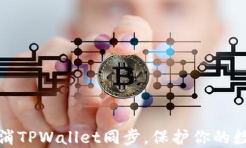 
如何快速取消TPWallet同步，保护你的数字资产安全