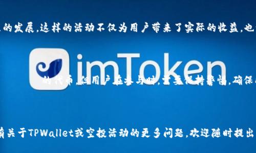 ### 什么是TPWallet空投？

TPWallet空投是指TPWallet为其用户提供的一种免费获取代币的方式。空投是近年来区块链项目中非常流行的一种营销策略，旨在增加项目的知名度，并吸引更多用户参与。TPWallet作为一款多链数字资产钱包，通常通过空投活动向用户分发新发行的代币或奖励，以鼓励用户下载和使用其钱包。

空投的目的

空投的核心目的是增加社区的活跃度和参与感。在竞争激烈的市场环境中，吸引用户关注是一项挑战。通过免费赠送代币，TPWallet不仅能够快速增加用户基数，还能利用社区用户的社交网络效应，实现更广泛的传播。

参与TPWallet空投的条件

通常，参与TPWallet空投需要满足一些基本条件。例如：
ul
    li注册并创建TPWallet账户/li
    li关注TPWallet的社交媒体账号/li
    li分享活动链接或推文/li
    li加入官方Telegram或Discord群组/li
/ul
这些条件不仅帮助TPWallet扩展其社区，也提升了用户的参与感和互动体验。

如何领取TPWallet空投

领取TPWallet空投的流程通常很简单，用户只需按照项目方的要求完成相关操作。通常步骤如下：
ol
    li访问TPWallet官方渠道，了解当前的空投活动信息。/li
    li按照活动要求，完成注册和必要的社交媒体互动。/li
    li在指定时间内查看是否已收到空投的代币。/li
/ol
通过以上步骤，用户便可以拥有新代币，并在未来的数字资产交易中受益。

空投的风险与注意事项

尽管空投提供了免费代币的机会，但用户在参与之前也应了解其中的风险。例如，一些空投可能是虚假的，存在诈骗的可能。因此，在参与空投活动时，用户应确保：
ul
    li项目有良好的声誉，官方网站信息透明可靠。/li
    li不会要求用户提供私钥或敏感个人信息。/li
    li定期检查活动的真实性，避免上当受骗。/li
/ul

TPWallet的未来展望

随着区块链技术的不断发展，TPWallet作为多链钱包的领导者，未来将继续利用空投等策略，增强与用户的互动，推动社区的发展。这样的活动不仅为用户带来了实际的收益，也让用户在使用过程中感受到更强的社区归属感。

### 总结

TPWallet空投是一个为用户提供新机会的便捷方式，有助于增加社区参与度和提升项目曝光率。虽然空投带来了 مجانية 的代币，但用户在参与时，需要保持警惕，确保所参与的项目真实可靠。未来，随着TPWallet的发展，期待其提供更多创新和实用的功能。

---

以上内容围绕“TPWallet空投”进行了详细的探讨，包括其目的、参与条件、领取流程、潜在风险及未来展望等方面。如果您有关于TPWallet或空投活动的更多问题，欢迎随时提出。