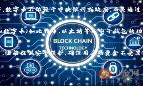 数字币（Cryptocurrency）和电子钱包（E-Wallet）是两个不同的概念，但它们之间存在密切的关系。以下是对这两者的详细解释：

### 数字币（Cryptocurrency）
数字币是一种使用加密技术来确保交易安全并控制新单位生成的虚拟货币。常见的数字币包括比特币（Bitcoin）、以太坊（Ethereum）等。数字币不依赖于中央银行或政府，而是通过去中心化的区块链技术进行管理和交易。

### 电子钱包（E-Wallet）
电子钱包是一种数字工具，允许用户存储、发送和接收电子货币。电子钱包可以用来存储多种形式的货币，包括传统货币（如美元、欧元）和数字币（如比特币、以太坊等）。电子钱包的功能类似于传统钱包，但它在网络上运行，可以在电脑、智能手机等设备上访问。用户可以通过电子钱包进行在线购物、支付服务费、转账等。

### 数字币与电子钱包的关系
数字币需要通过电子钱包进行交易和存储，用户必须拥有电子钱包才能管理他们的数字币。电子钱包不仅能帮助用户方便地管理数字币，还能提供安全保护，确保用户的资金不受黑客攻击或其他欺诈行为的侵扰。

### 结论
因此，数字币不是电子钱包，而是它的载体；没有电子钱包，就无法有效地管理和使用数字币。