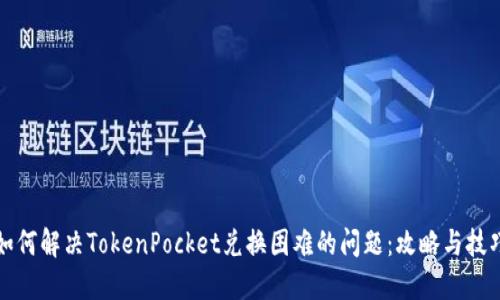 如何解决TokenPocket兑换困难的问题：攻略与技巧