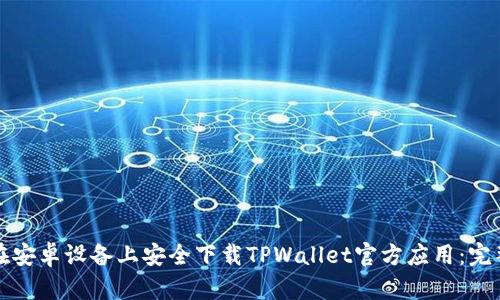 如何在安卓设备上安全下载TPWallet官方应用：完整指南