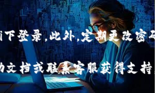 要在电脑上登录TPWallet，你可以按照下面的步骤进行操作：

步骤一：访问TPWallet官方网站
首先，在你的电脑上打开一个浏览器，访问TPWallet的官方网站。确保你输入的网址是正确的，以避免网络钓鱼或访问恶意网站。

步骤二：选择登录选项
在TPWallet的首页，你会看到一个“登录”或“进入钱包”的按钮。点击这个按钮，进入登录界面。

步骤三：输入你的凭证
在登录界面，你需要输入你的账户信息。这通常包括你的钱包地址或邮件地址和密码。如果你使用的是助记词或私钥，也可以选择相应的登录方式。

步骤四：进行安全验证
为确保安全，你可能需要进行额外的身份验证。这一步骤可能包括输入验证码或使用两因素认证（2FA）应用生成的代码。

步骤五：成功登录
完成以上步骤后，点击“登录”按钮。如果你的凭证正确无误，你应该能够成功进入TPWallet，管理你的数字资产。

注意事项
在登录时，请确保你的网络连接安全，尽量避免在公共Wi-Fi下登录。此外，定期更改密码，保管好你的助记词和私钥，确保账户安全。

如果在登录过程中遇到任何问题，可以参考TPWallet的帮助文档或联系客服获得支持。