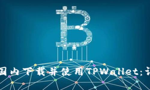 如何在国内下载并使用TPWallet：详细指南
