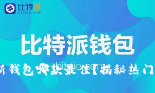 2023年区块链新钱包哪款最佳？揭秘热门选择及使用体验