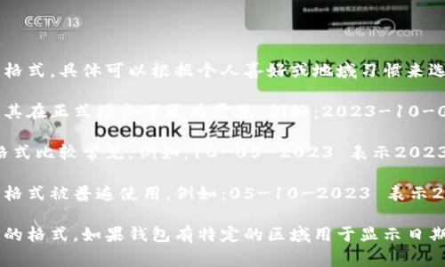 在制作或填写钱包的日期时，通常有几种常见的书写格式，具体可以根据个人喜好或地域习惯来选择。以下是几种常见的数字日期书写方式：

1. **年-月-日格式**：这是国际标准的书写方式，尤其在正式场合下更为常见。例如：2023-10-05 表示2023年10月5日。

2. **月-日-年格式**：在一些国家，例如美国，这种格式比较常见。例如：10-05-2023 表示2023年10月5日。

3. **日-月-年格式**：在许多欧洲和亚洲国家，这种格式被普遍使用。例如：05-10-2023 表示2023年10月5日。

在书写时，可以根据钱包的设计和个人喜好选择相应的格式。如果钱包有特定的区域用于显示日期，确保遵循该区域的空间和格式要求，以便清晰易读。