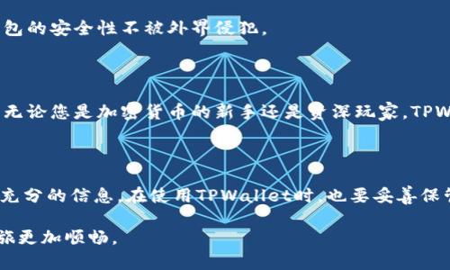 在讨论如何使用TPWallet查看公链之前，我们先来理解TPWallet的基本概念及其与公链的关系。

TPWallet简介

TPWallet是一个多链钱包，支持多种公链和数字资产管理。它为用户提供了一个安全、便捷、友好的界面，让用户方便地查看和管理他们的加密资产。公链，也被称为公共区块链，是一种对外开放，任何人都可以参与的区块链，常见的有比特币、以太坊等。

下面我们将详细探讨如何在TPWallet中查看公链信息。

1. 下载并安装TPWallet

首先，您需要在App Store或Google Play等应用商店下载并安装TPWallet。这款应用非常友好且易于使用，适合新手和资深用户。

2. 创建或导入钱包

打开TPWallet后，您可以选择创建一个新的钱包或导入一个已有的钱包。如果您是新手，可以选择创建新钱包，按照提示生成助记词并妥善保存。如果您有现成的钱包，选择导入，输入您的助记词即可。

3. 选择公链

在TPWallet的主界面，您会看到多个公链的图标，点击您想要查看的公链。例如，您可以选择Ethereum（以太坊）、Bitcoin（比特币）或Tomochain（托莫链）。

4. 查看公链信息

选择公链后，您将进入该公链的信息页面。在这里，您可以查看到该公链的市场数据，包括当前价格、24小时交易量、总市值等重要指标。同时，您还可以查看您在该公链上的资产余额、交易记录等信息。

5. 进行交易

如果您想在该公链上进行资产交易，TPWallet提供了直接的交易功能。您只需选择发送或接收，将目标地址输入即可。此外，您也可以通过在钱包内的“DApp”功能访问各类去中心化应用，进一步拓展资产的应用场景。

6. 安全性设置

TPWallet注重用户的资产安全，因此建议您定期检查安全设置。可以启用指纹解锁或密码保护，确保钱包的安全性不被外界侵犯。

总结

通过以上几个步骤，您可以轻松地通过TPWallet查看多条公链的信息，并进行相应的资产管理和交易。无论您是加密货币的新手还是资深玩家，TPWallet都能为您提供便捷的服务，助您在这个快速发展的领域中保持领先地位。

最终提示

请记得，数字资产投资存在风险，在进行交易之前最好进行充分的市场研究，确保您的投资决策是基于充分的信息。在使用TPWallet时，也要妥善保管您的助记词和私钥，以免造成不必要的损失。

通过以上步骤和信息，您可以有效地利用TPWallet来查看和管理不同公链的资产，让您的数字货币之旅更加顺畅。