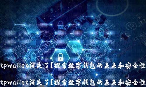 
tpwallet消失了？探索数字钱包的未来和安全性

tpwallet消失了？探索数字钱包的未来和安全性