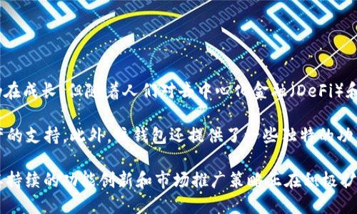TPWallet 是一个相对较新的数字钱包，专注于多种数字资产的存储和管理。尽管其用户基础仍在成长，但随着人们对去中心化金融（DeFi）和数字资产需求的增加，TPWallet 的用户数也在逐步上升。

用户使用 TPWallet 的主要原因包括其用户友好的界面、强大的安全性以及对多种区块链资产的支持。此外，该钱包还提供了一些独特的功能，例如跨链交易和集成的去中心化应用（DApp）平台，这吸引了越来越多的用户加入。

尽管 TPWallet 的用户数还无法与一些老牌钱包相比，如 MetaMask、Trust Wallet 等，但其持续的功能创新和市场推广策略正在积极扩大其用户群体。随着区块链技术的发展和数字货币的普及，使用 TPWallet 的人将会越来越多。