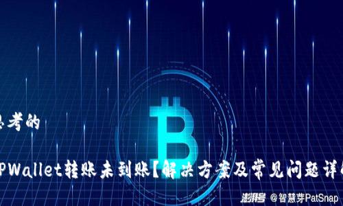 思考的
TPWallet转账未到账?解决方案及常见问题详解