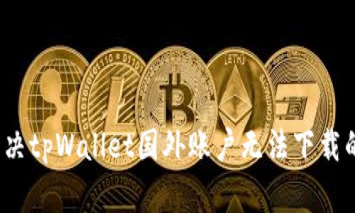 如何解决tpWallet国外账户无法下载的问题？