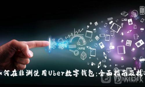 如何在非洲使用Uber数字钱包：全面指南及技巧