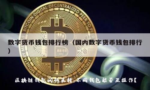 区块链钱包间的互转：不同钱包能否互操作？