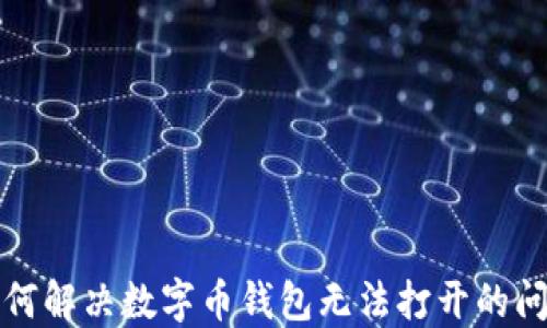 
如何解决数字币钱包无法打开的问题