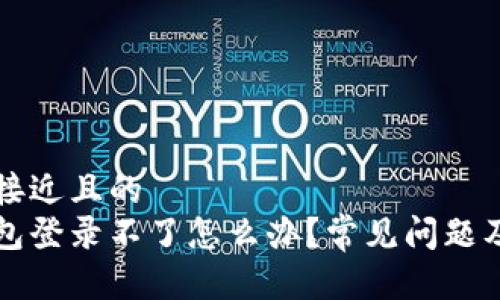 思考一个接近且的  
区块链钱包登录不了怎么办？常见问题及解决方案