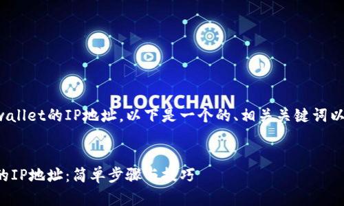 为了帮助您查看tpwallet的IP地址，以下是一个的、相关关键词以及详细的内容大纲。

  
如何查看tpwallet的IP地址：简单步骤与技巧
