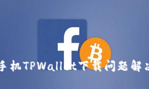 苹果手机TPWallet下载问题解决指南