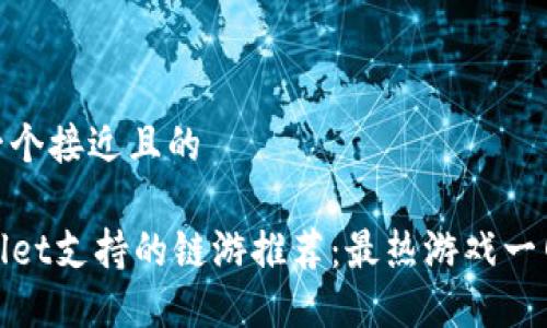 思考一个接近且的
TPWallet支持的链游推荐:最热游戏一网打尽