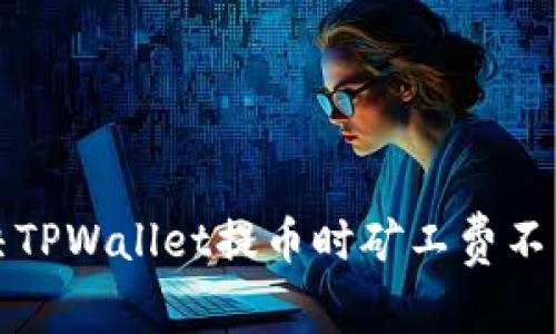 如何解决TPWallet提币时矿工费不足的问题