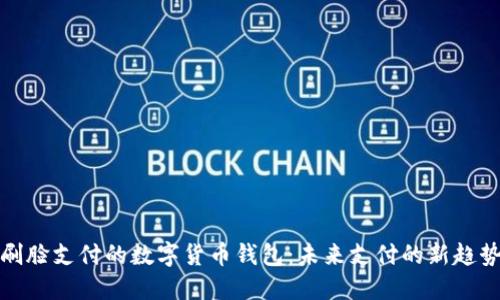 刷脸支付的数字货币钱包：未来支付的新趋势