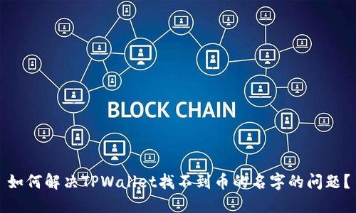 如何解决TPWallet找不到币的名字的问题？