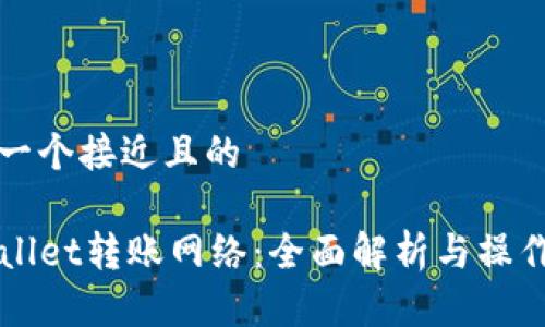 思考一个接近且的  

TPWallet转账网络：全面解析与操作指南