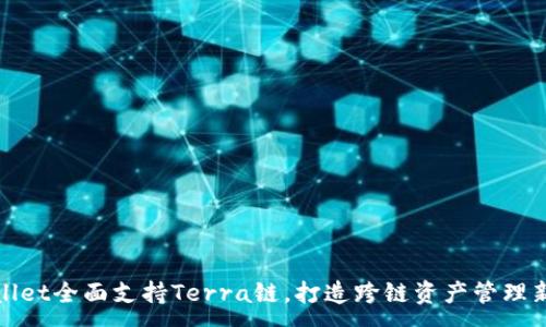 :
TPWallet全面支持Terra链，打造跨链资产管理新体验