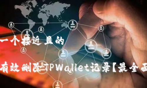 思考一个接近且的

如何有效删除TPWallet记录？最全面指南