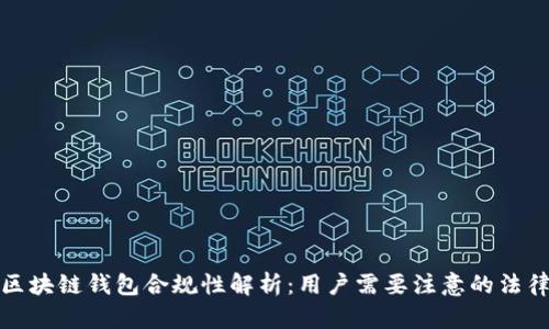 国内区块链钱包合规性解析：用户需要注意的法律风险