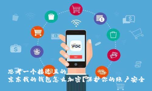 思考一个接近且的  
京东我的钱包怎么加密？保护你的账户安全