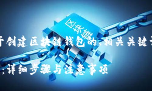 当然，以下是一个关于创建区块链钱包的、相关关键词以及内容主体大纲。

如何创建区块链钱包：详细步骤与注意事项