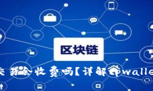 tpwallet取消交易会收费吗？详解tpwallet的手续费政策