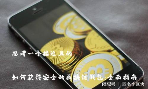 思考一个接近且的


如何获得安全的区块链钱包：全面指南