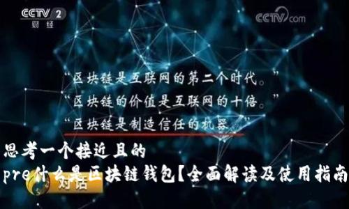 思考一个接近且的  
pre什么是区块链钱包？全面解读及使用指南