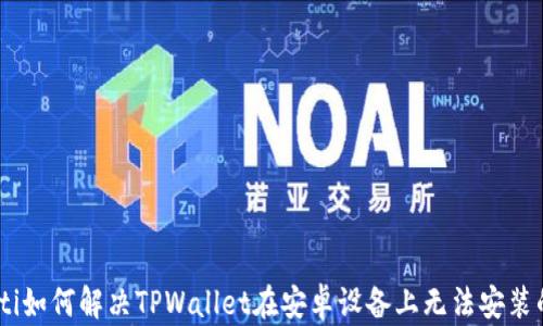 
briaoti如何解决TPWallet在安卓设备上无法安装的问题